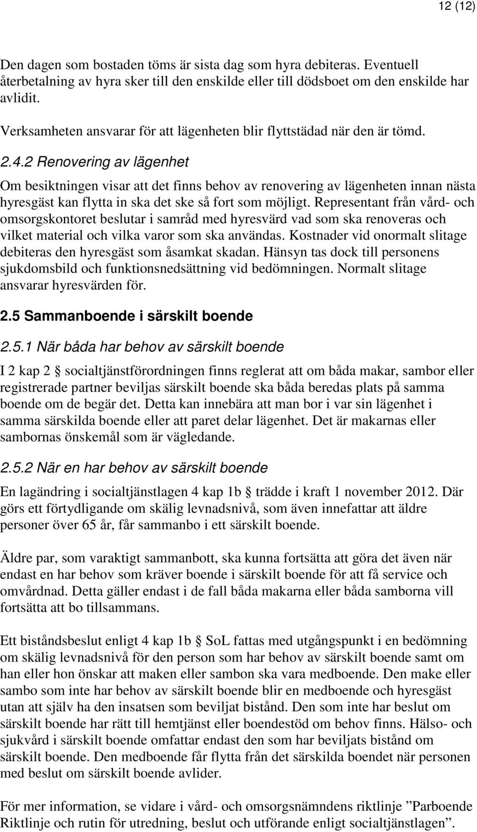 2 Renovering av lägenhet Om besiktningen visar att det finns behov av renovering av lägenheten innan nästa hyresgäst kan flytta in ska det ske så fort som möjligt.