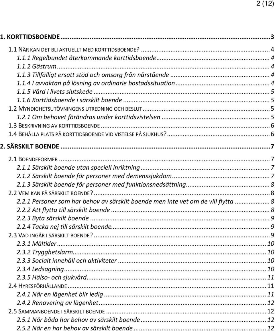 .. 5 1.3 BESKRIVNING AV KORTTIDSBOENDE... 6 1.4 BEHÅLLA PLATS PÅ KORTTIDSBOENDE VID VISTELSE PÅ SJUKHUS?... 6 2. SÄRSKILT BOENDE... 7 2.1 BOENDEFORMER... 7 2.1.1 Särskilt boende utan speciell inriktning.