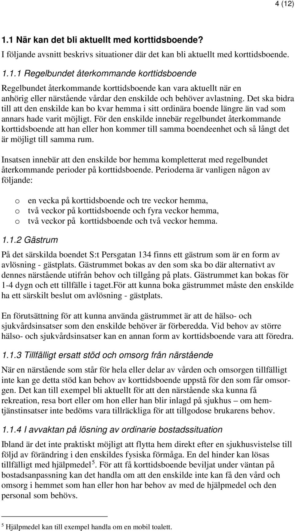 För den enskilde innebär regelbundet återkommande korttidsboende att han eller hon kommer till samma boendeenhet och så långt det är möjligt till samma rum.