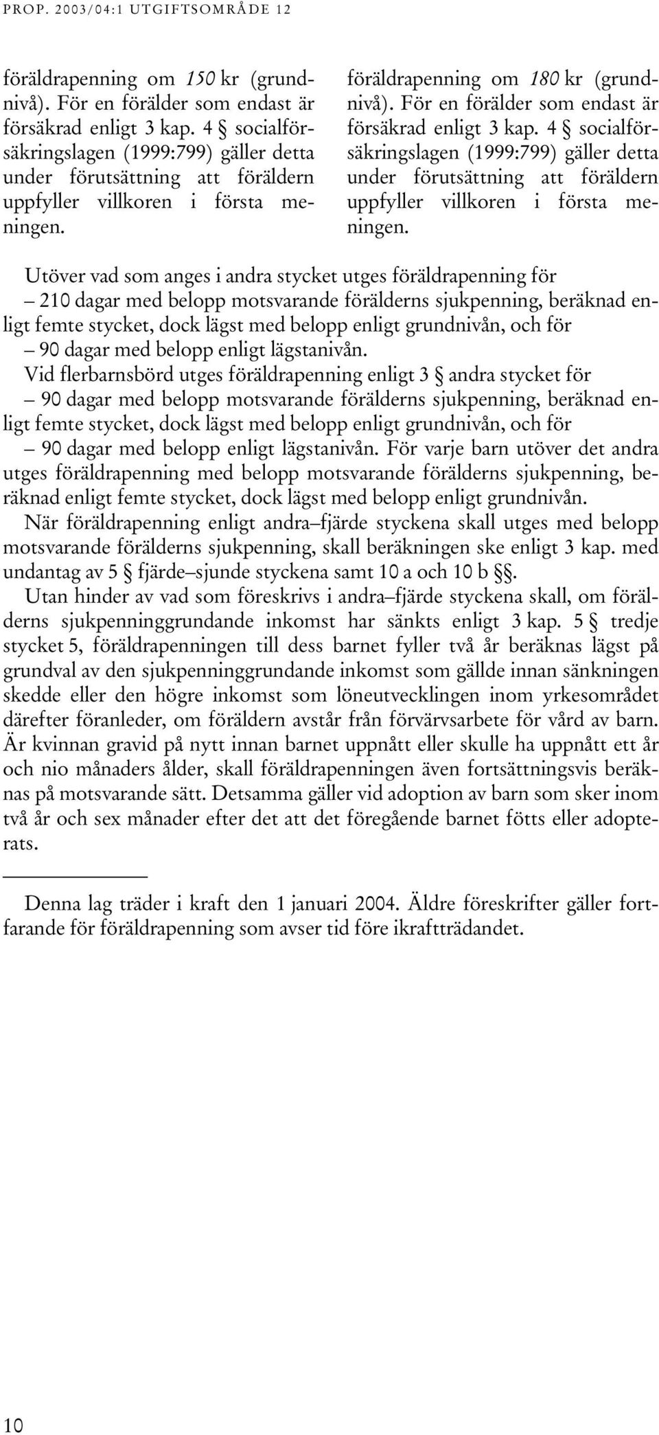 För en förälder som endast är försäkrad enligt 3 kap. 4 socialförsäkringslagen (1999:799) gäller detta under förutsättning att föräldern uppfyller villkoren i första meningen.