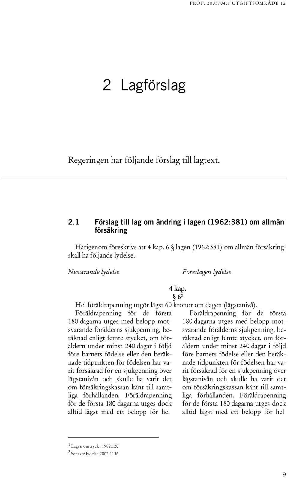 Föräldrapenning för de första 180 dagarna utges med belopp motsvarande förälderns sjukpenning, beräknad enligt femte stycket, om föräldern under minst 240 dagar i följd före barnets födelse eller den