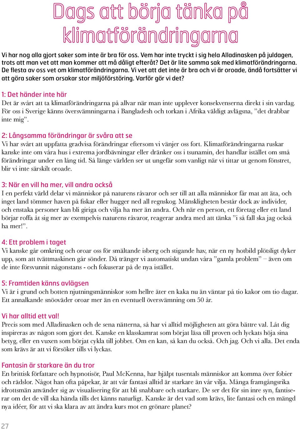 De flesta av oss vet om klimatförändringarna. Vi vet att det inte är bra och vi är oroade, ändå fortsätter vi att göra saker som orsakar stor miljöförstöring. Varför gör vi det?