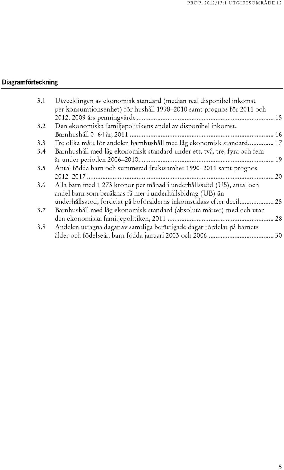 4 Barnhushåll med låg ekonomisk standard under ett, två, tre, fyra och fem år under perioden 2006 2010... 19 3.5 Antal födda barn och summerad fruktsamhet 1990 2011 samt prognos 2012 2017... 20 3.