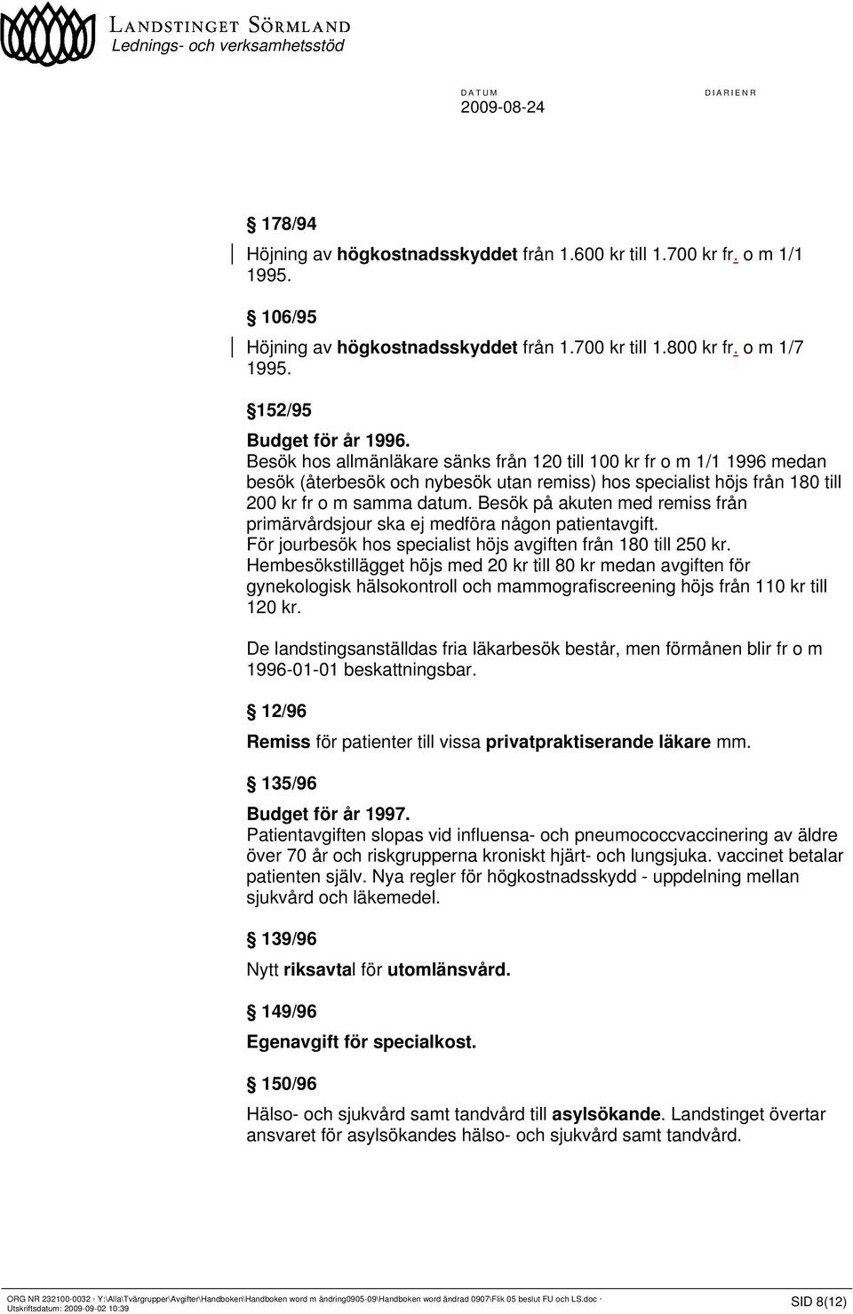 Besök på akuten med remiss från primärvårdsjour ska ej medföra någon patientavgift. För jourbesök hos specialist höjs avgiften från 180 till 250 kr.