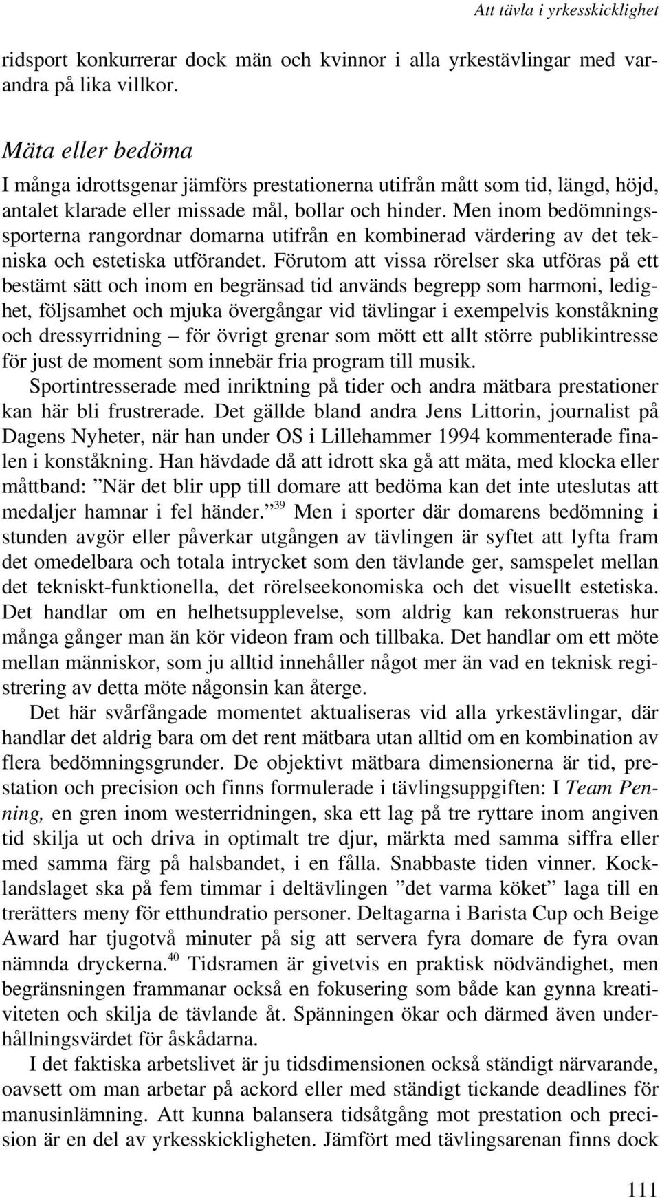 Men inom bedömningssporterna rangordnar domarna utifrån en kombinerad värdering av det tekniska och estetiska utförandet.