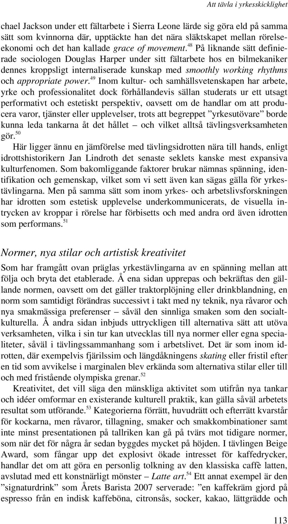 48 På liknande sätt definierade sociologen Douglas Harper under sitt fältarbete hos en bilmekaniker dennes kroppsligt internaliserade kunskap med smoothly working rhythms och appropriate power.