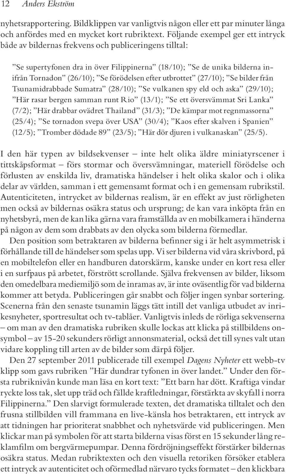 efter utbrottet (27/10); Se bilder från Tsunami drabbade Sumatra (28/10); Se vulkanen spy eld och aska (29/10); Här rasar bergen samman runt Rio (13/1); Se ett översvämmat Sri Lanka (7/2); Här