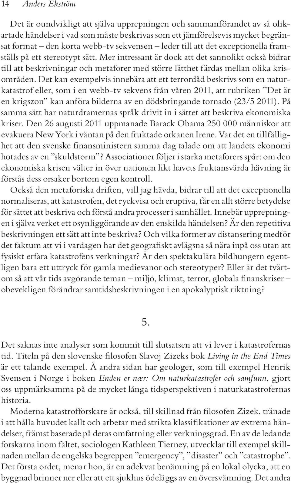 Mer intressant är dock att det sannolikt också bidrar till att beskrivningar och metaforer med större lätthet färdas mellan olika krisområden.