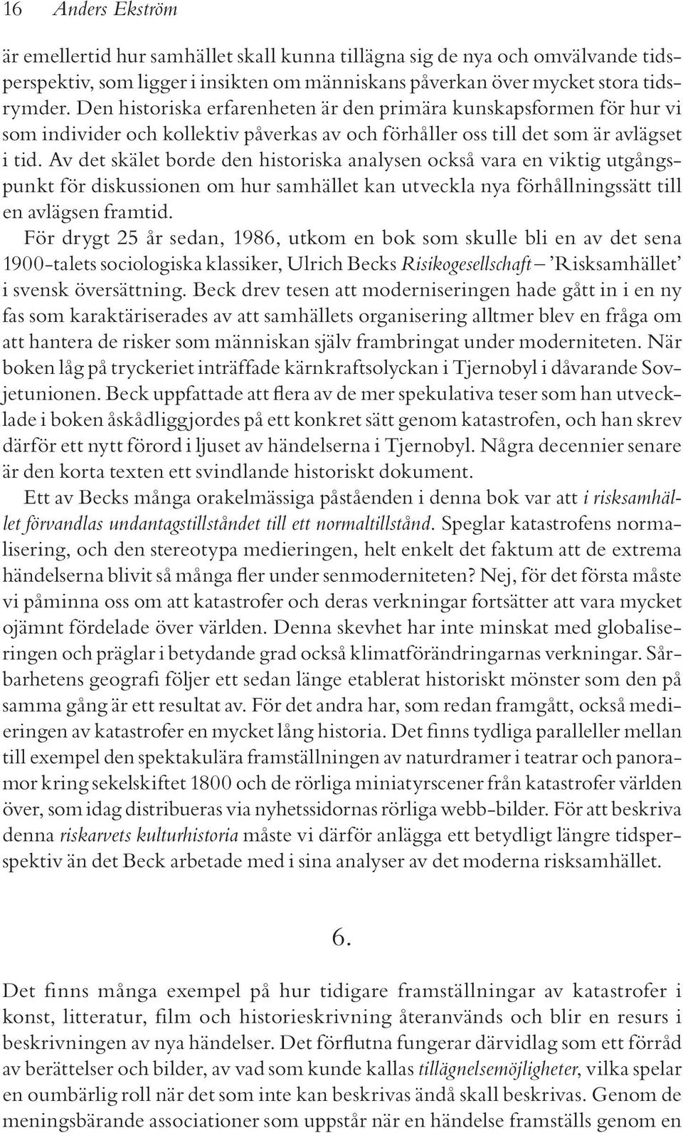 Av det skälet borde den historiska analysen också vara en viktig utgångspunkt för diskussionen om hur samhället kan utveckla nya förhållningssätt till en avlägsen framtid.