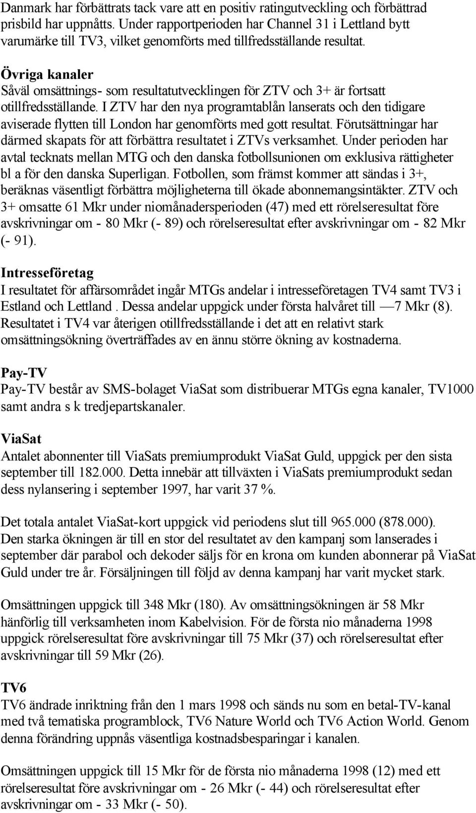 Övriga kanaler Såväl omsättnings- som resultatutvecklingen för ZTV och 3+ är fortsatt otillfredsställande.