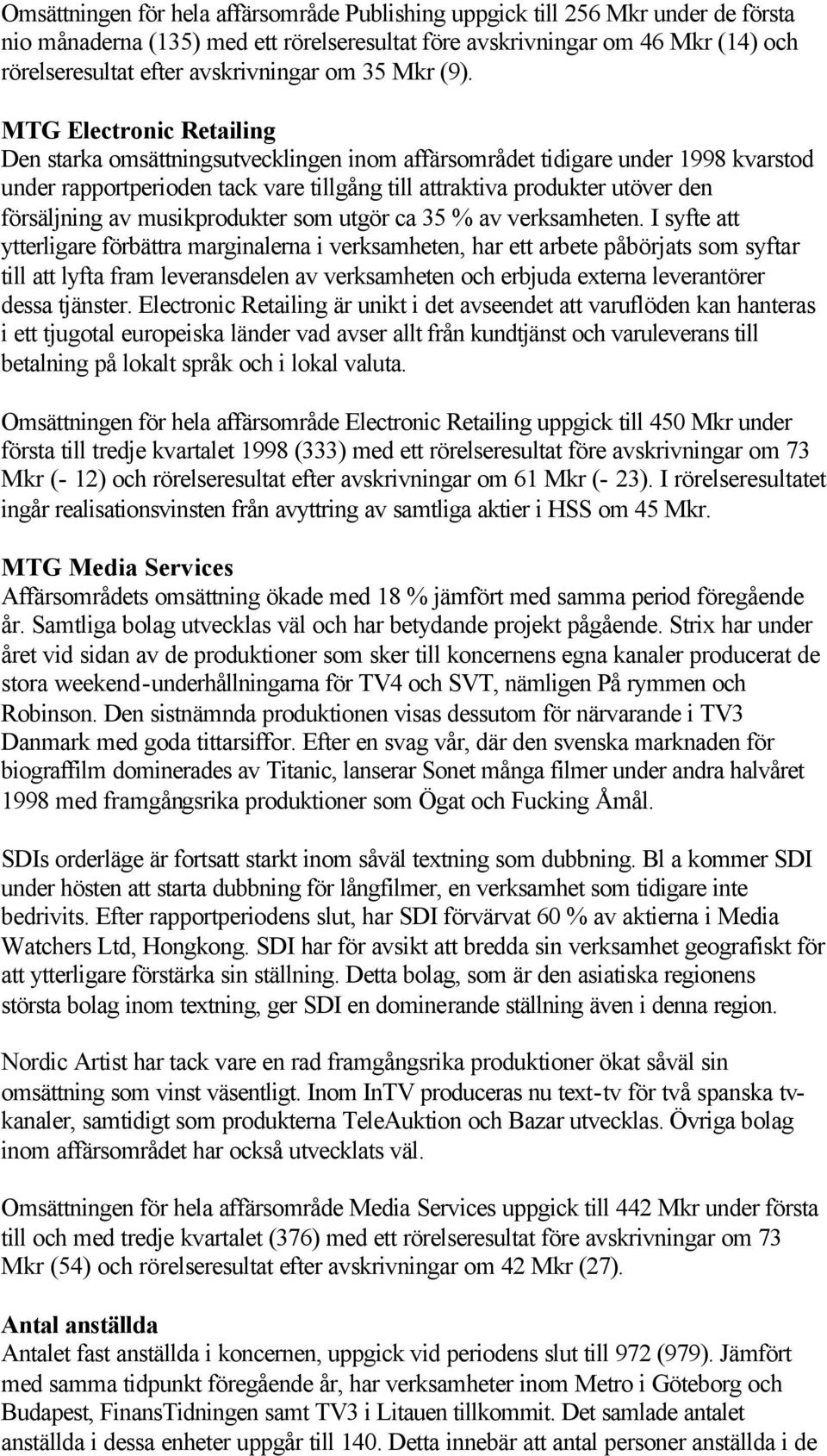 MTG Electronic Retailing Den starka omsättningsutvecklingen inom affärsområdet tidigare under 1998 kvarstod under rapportperioden tack vare tillgång till attraktiva produkter utöver den försäljning