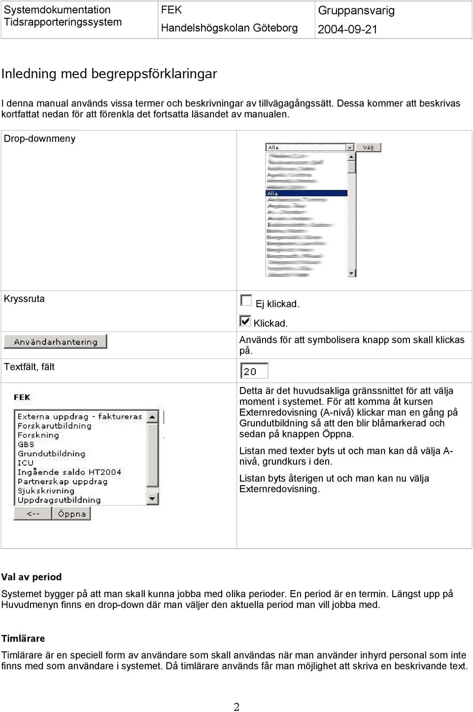 Används för att symbolisera knapp som skall klickas på. Detta är det huvudsakliga gränssnittet för att välja moment i systemet.