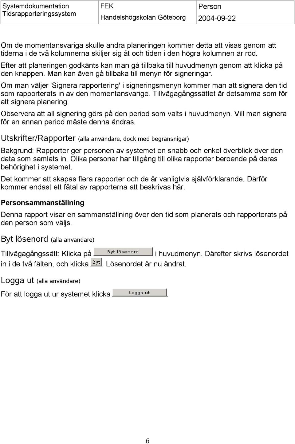 Om man väljer 'Signera rapportering' i signeringsmenyn kommer man att signera den tid som rapporterats in av den momentansvarige. Tillvägagångssättet är detsamma som för att signera planering.