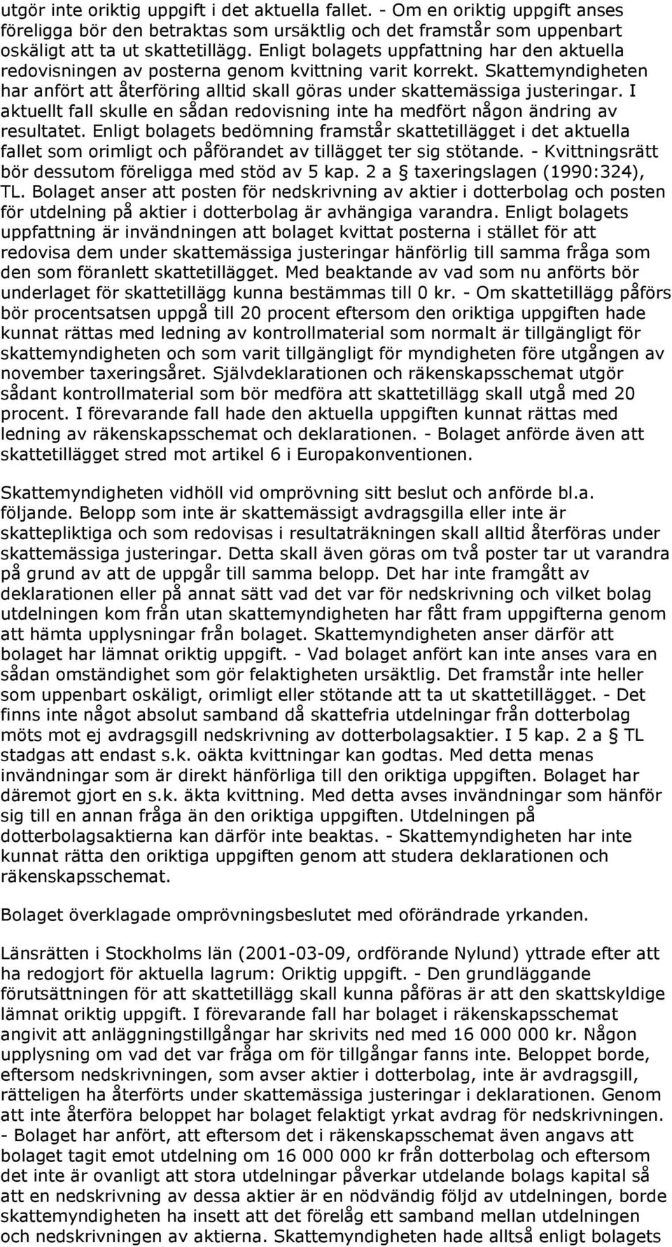 I aktuellt fall skulle en sådan redovisning inte ha medfört någon ändring av resultatet.