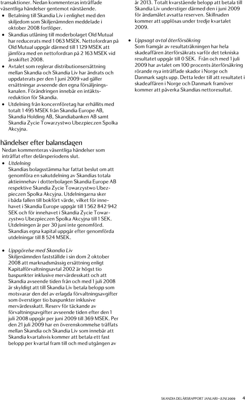 Avtalet som reglerar distributionsersättning mellan Skandia och Skandia Liv har ändrats och uppdaterats per den 1 juni 29 vad gäller ersättningar avseende den egna försäljningskanalen.