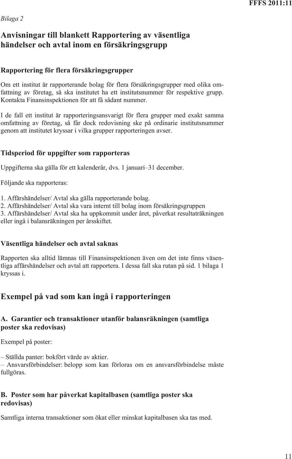 I de fall ett institut är rapporteringsansvarigt för flera grupper med exakt samma omfattning av företag, så får dock redovisning ske på ordinarie institutsnummer genom att institutet kryssar i vilka