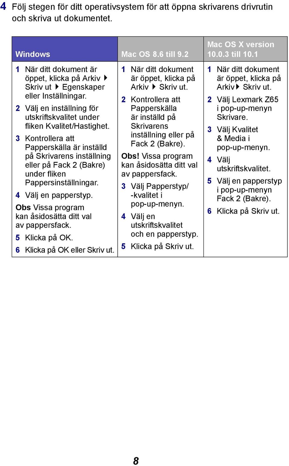 3 Kontrollera att Papperskälla är inställd på Skrivarens inställning eller på Fack 2 (Bakre) under fliken Pappersinställningar. 4 Välj en papperstyp.