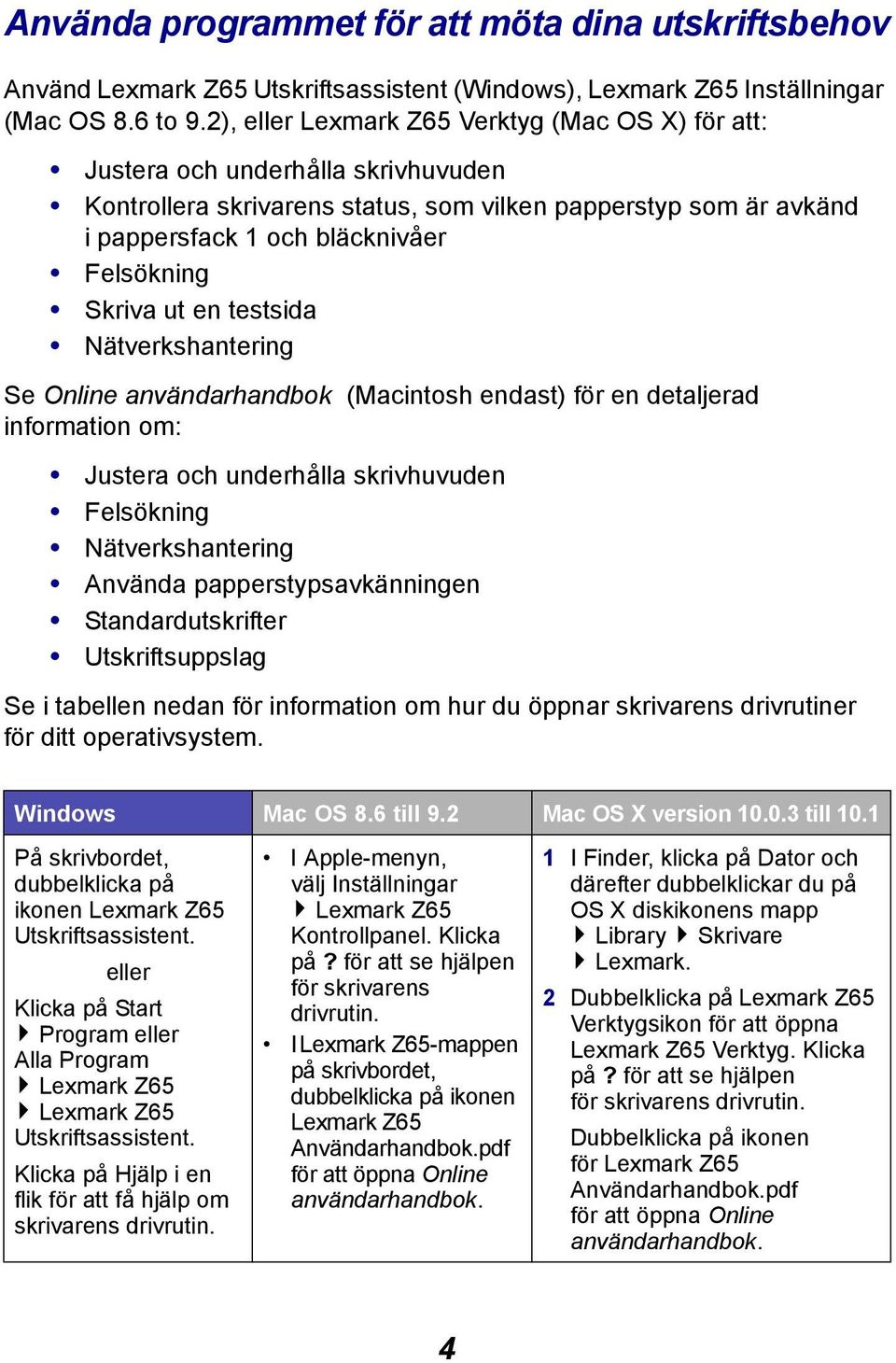 Skriva ut en testsida Nätverkshantering Se Online användarhandbok (Macintosh endast) för en detaljerad information om: Justera och underhålla skrivhuvuden Felsökning Nätverkshantering Använda