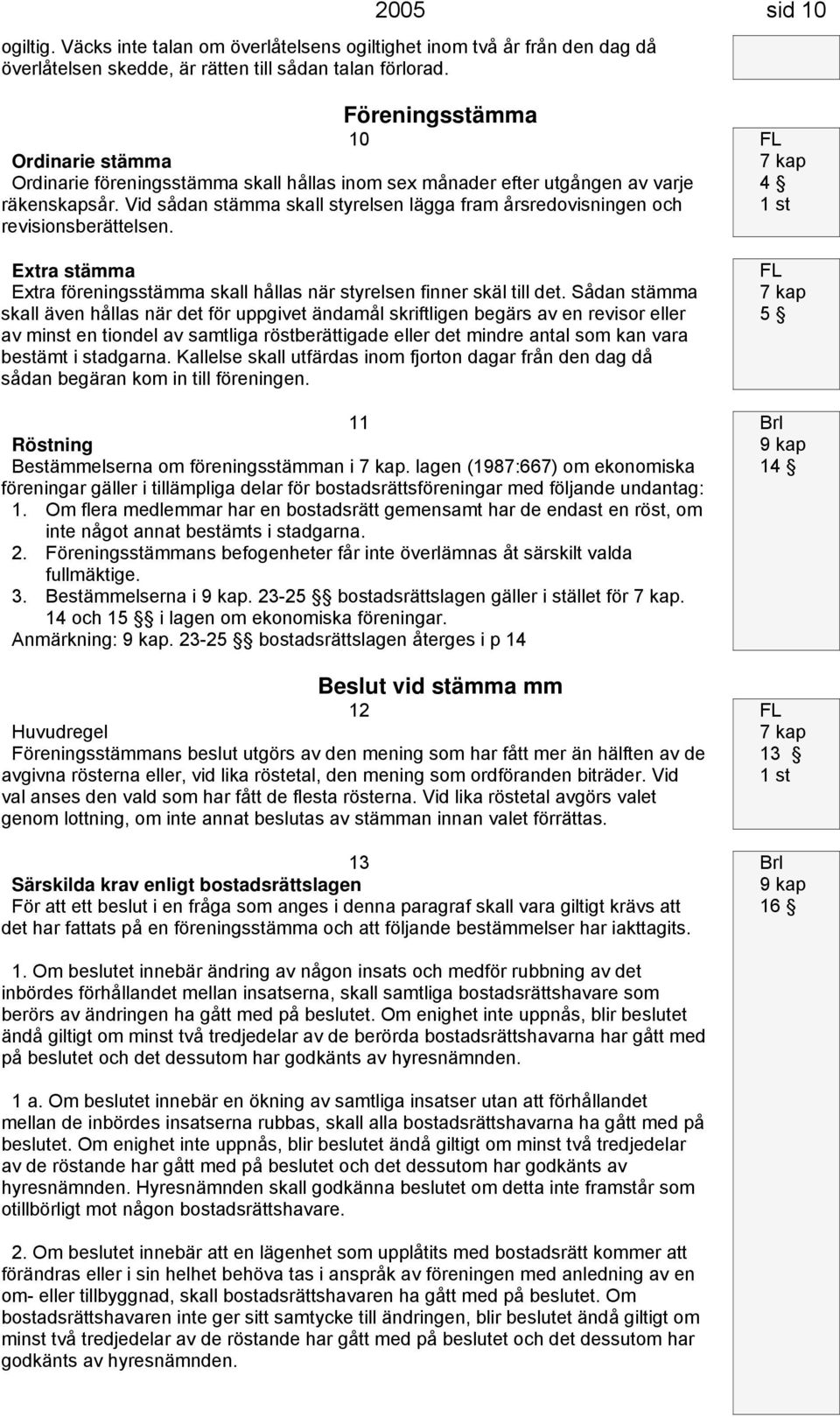 Vid sådan stämma skall styrelsen lägga fram årsredovisningen och revisionsberättelsen. Extra stämma Extra föreningsstämma skall hållas när styrelsen finner skäl till det.