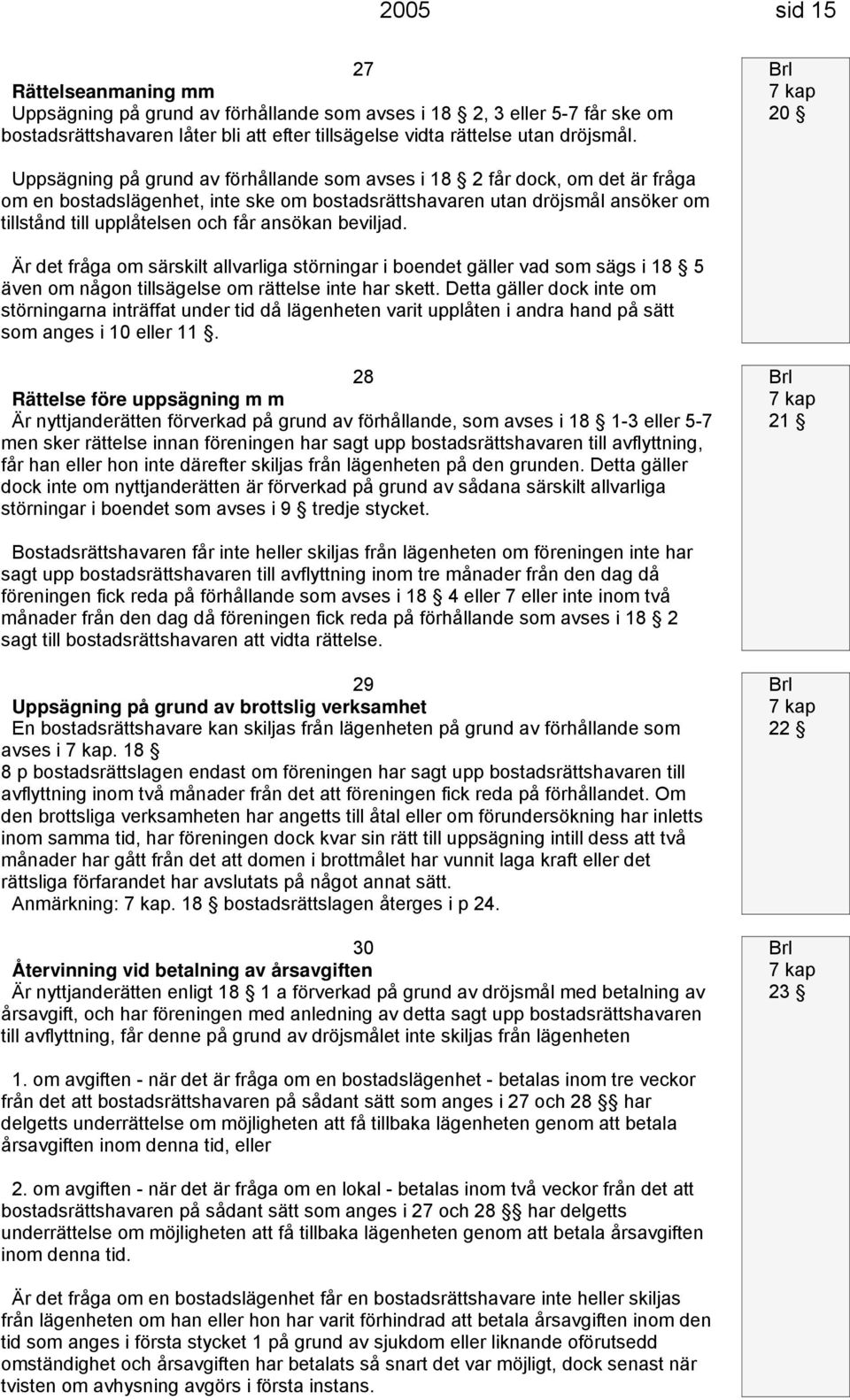 ansökan beviljad. Är det fråga om särskilt allvarliga störningar i boendet gäller vad som sägs i 18 5 även om någon tillsägelse om rättelse inte har skett.