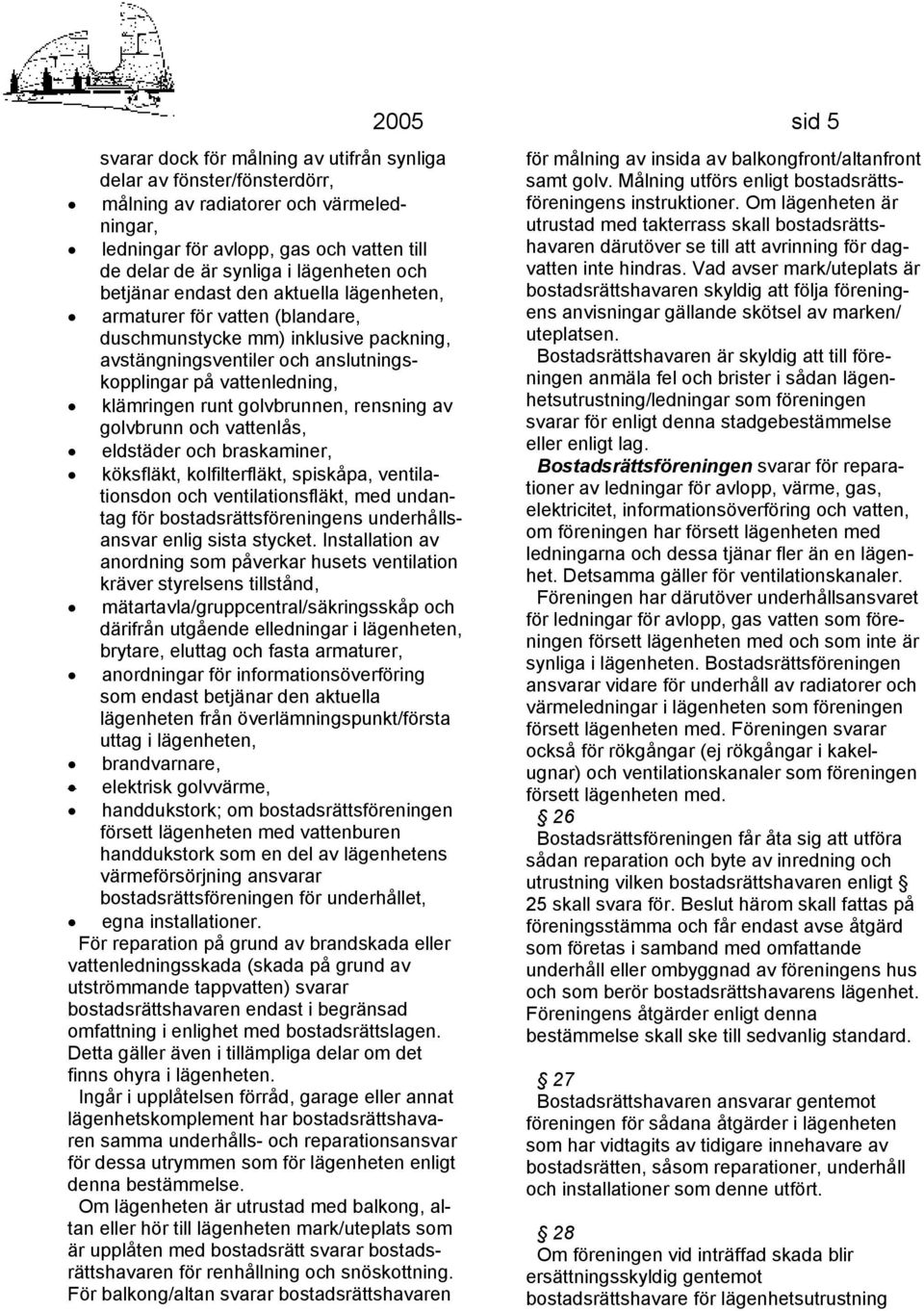 golvbrunnen, rensning av golvbrunn och vattenlås, eldstäder och braskaminer, köksfläkt, kolfilterfläkt, spiskåpa, ventilationsdon och ventilationsfläkt, med undantag för bostadsrättsföreningens