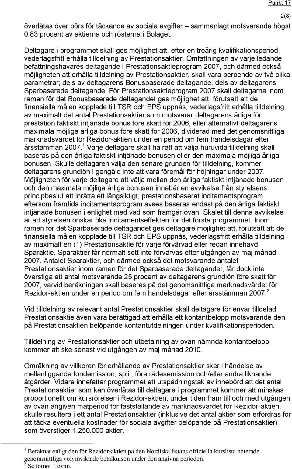 Omfattningen av varje ledande befattningshavares deltagande i Prestationsaktieprogram 2007, och därmed också möjligheten att erhålla tilldelning av Prestationsaktier, skall vara beroende av två olika