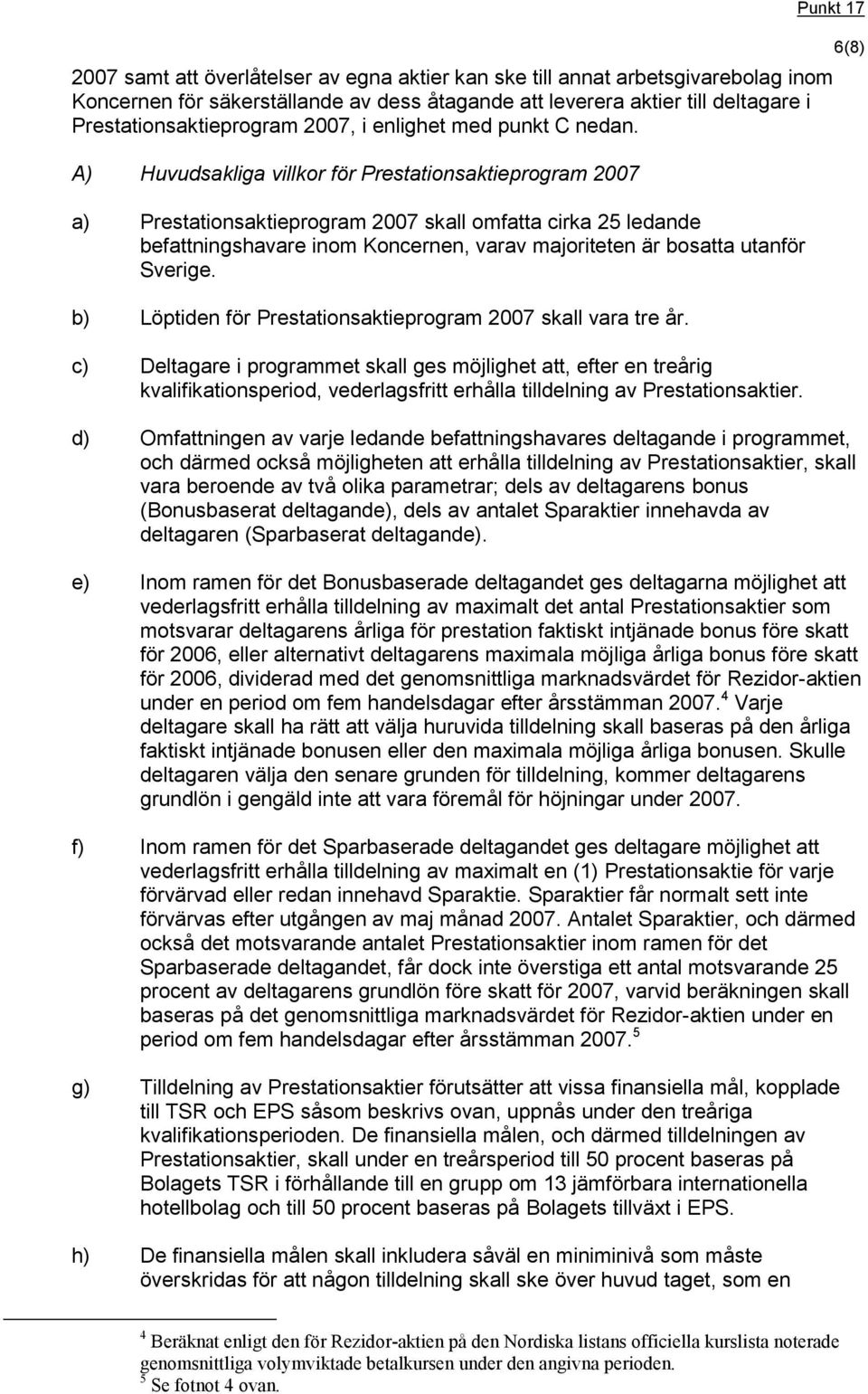 A) Huvudsakliga villkor för Prestationsaktieprogram 2007 a) Prestationsaktieprogram 2007 skall omfatta cirka 25 ledande befattningshavare inom Koncernen, varav majoriteten är bosatta utanför Sverige.