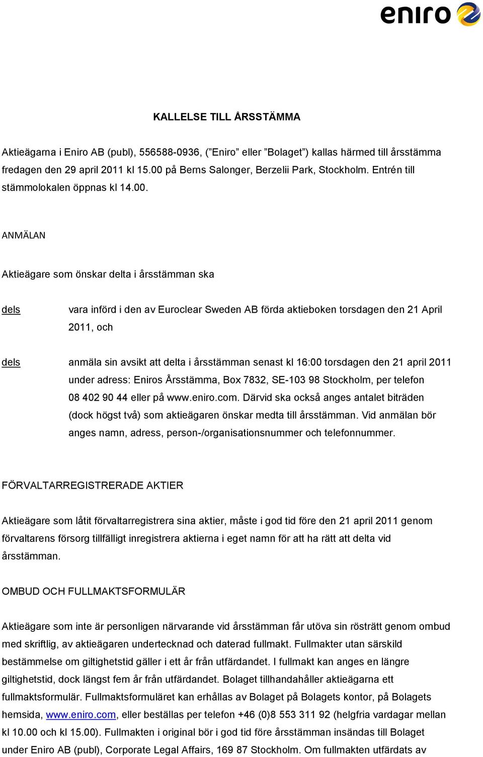 aktieboken torsdagen den 21 April 2011, och dels anmäla sin avsikt att delta i årsstämman senast kl 16:00 torsdagen den 21 april 2011 under adress: Eniros Årsstämma, Box 7832, SE-103 98 Stockholm,