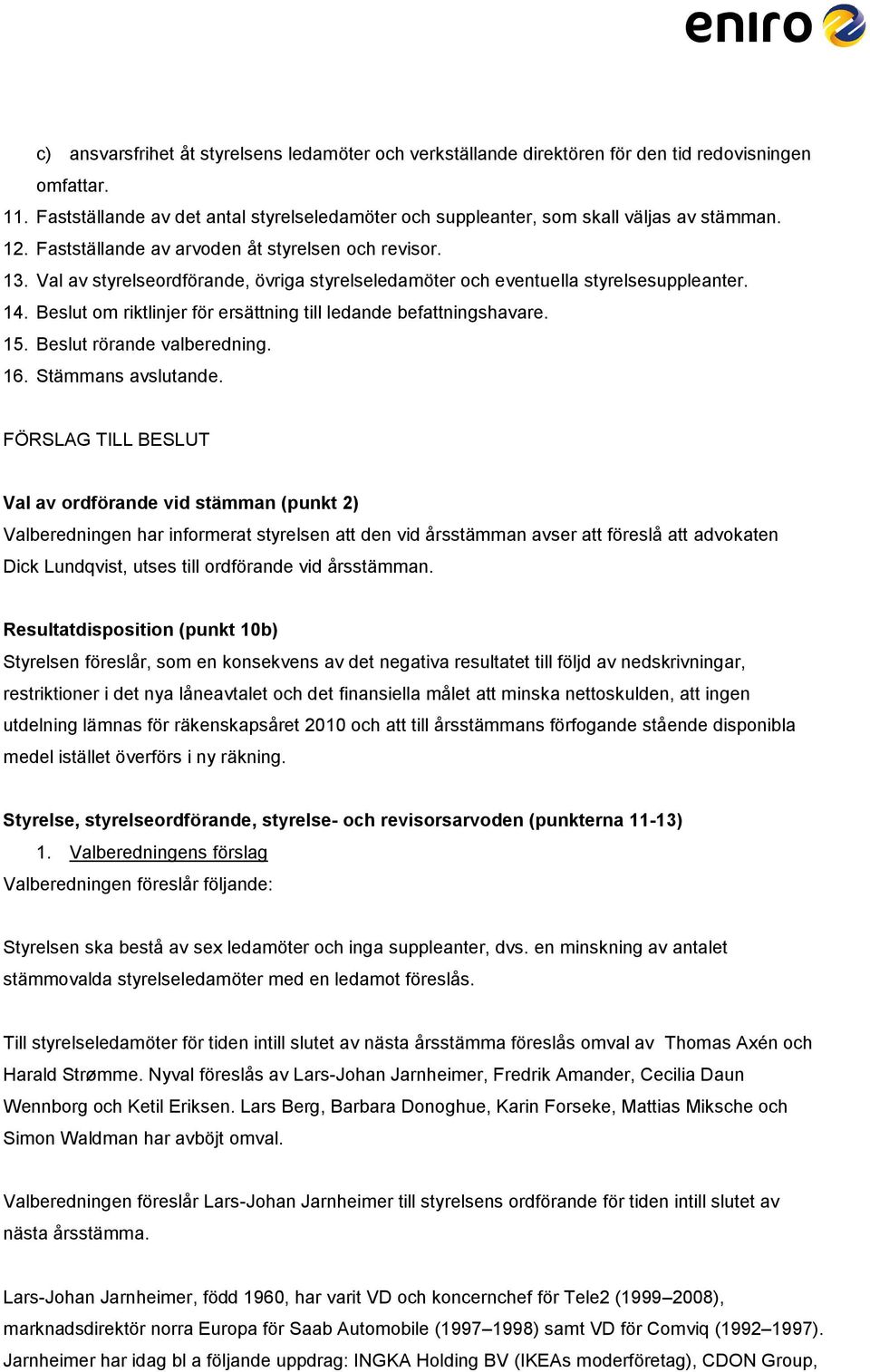 Beslut om riktlinjer för ersättning till ledande befattningshavare. 15. Beslut rörande valberedning. 16. Stämmans avslutande.