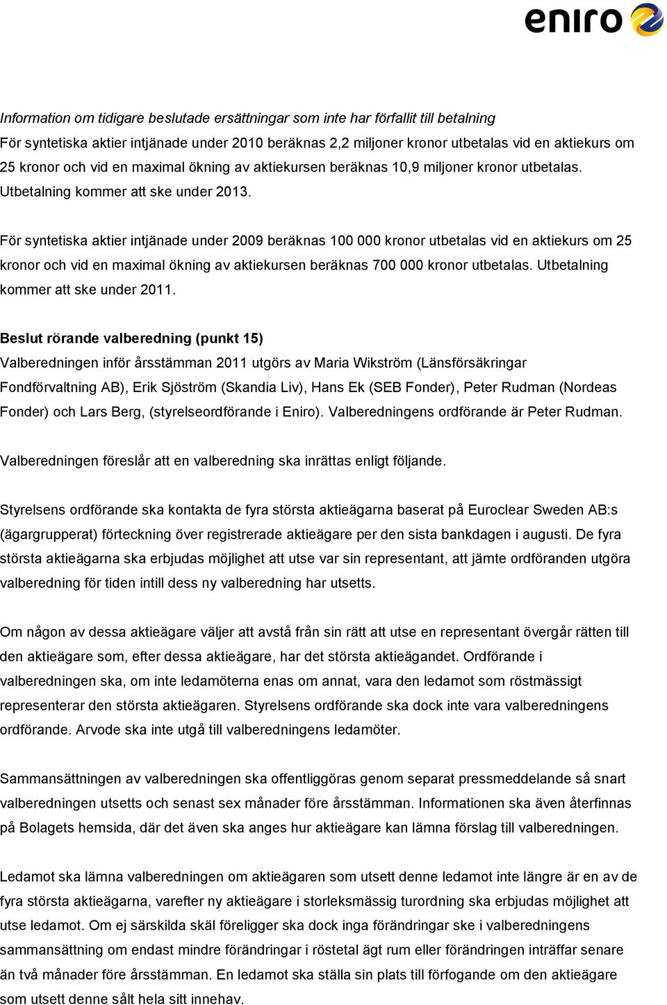 För syntetiska aktier intjänade under 2009 beräknas 100 000 kronor utbetalas vid en aktiekurs om 25 kronor och vid en maximal ökning av aktiekursen beräknas 700 000 kronor utbetalas.