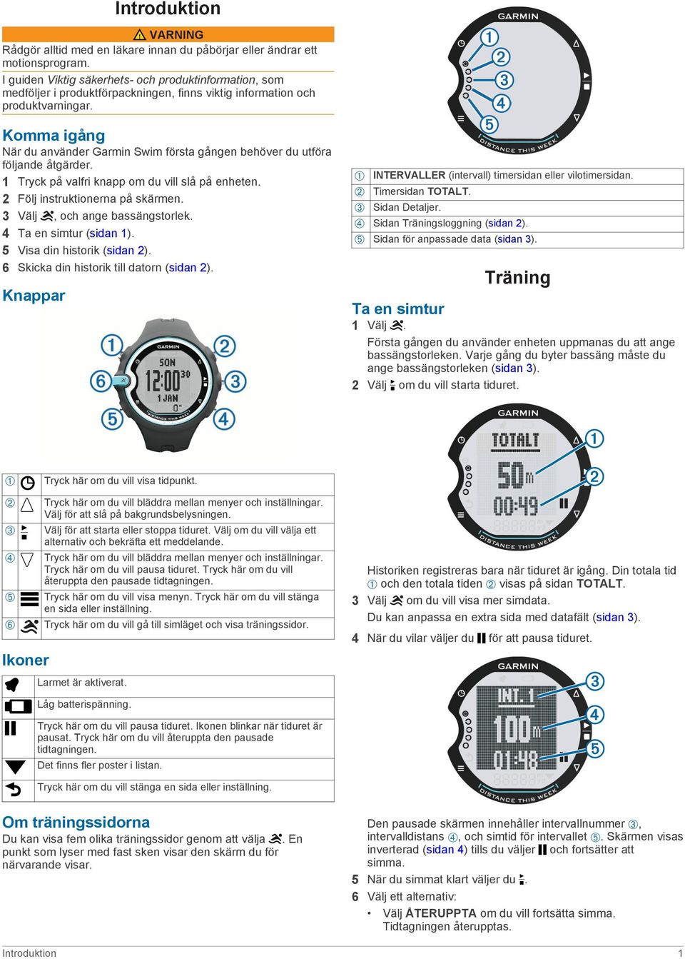 Komma igång När du använder Garmin Swim första gången behöver du utföra följande åtgärder. 1 Tryck på valfri knapp om du vill slå på enheten. 2 Följ instruktionerna på skärmen.