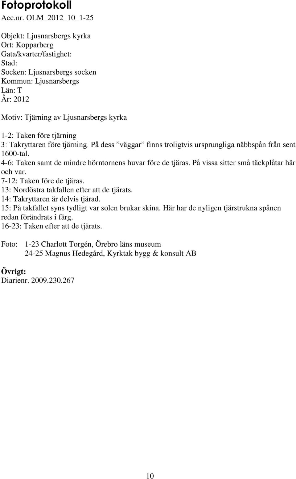 1-2: Taken före tjärning 3: Takryttaren före tjärning. På dess väggar finns troligtvis ursprungliga näbbspån från sent 1600-tal. 4-6: Taken samt de mindre hörntornens huvar före de tjäras.