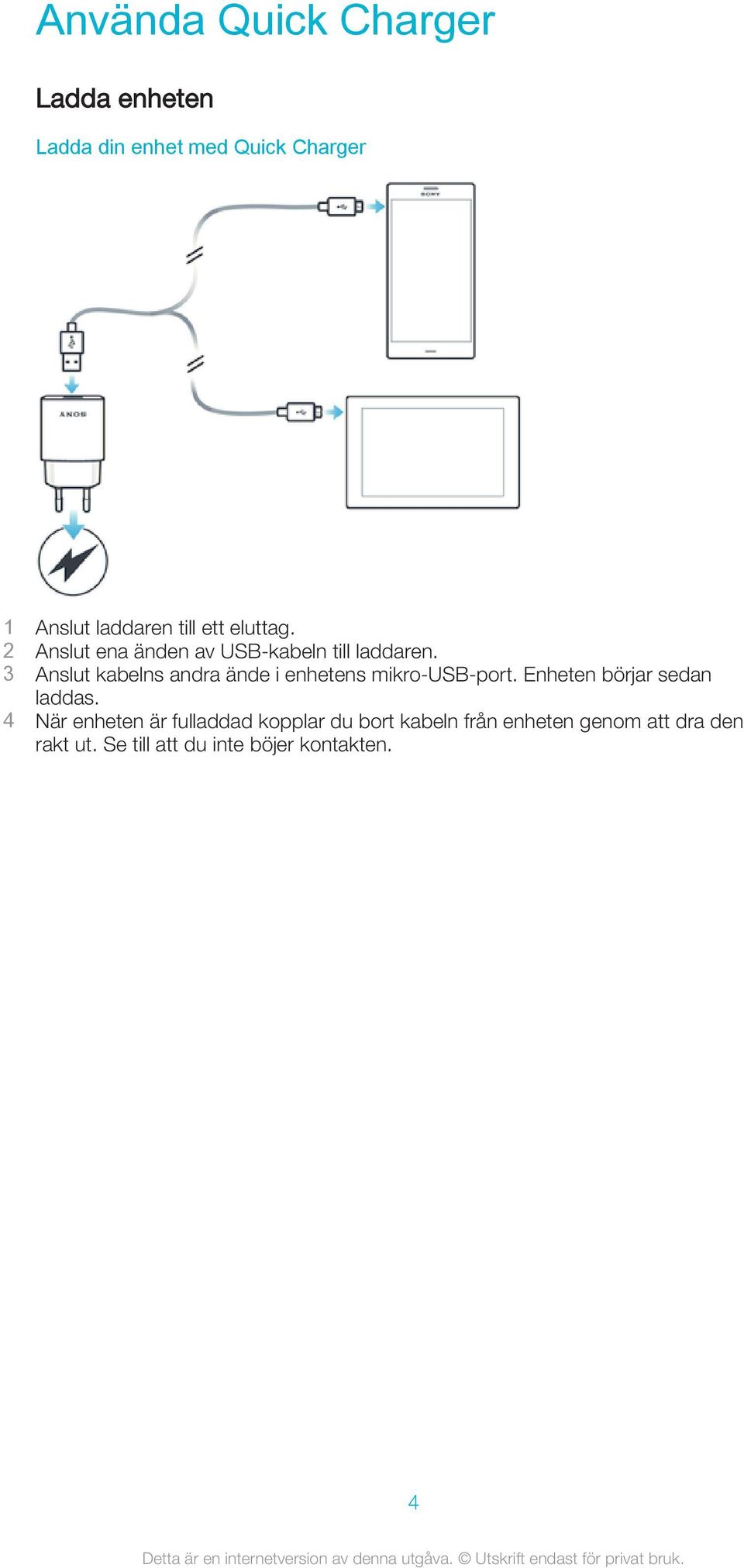 3 Anslut kabelns andra ände i enhetens mikro-usb-port. Enheten börjar sedan laddas.