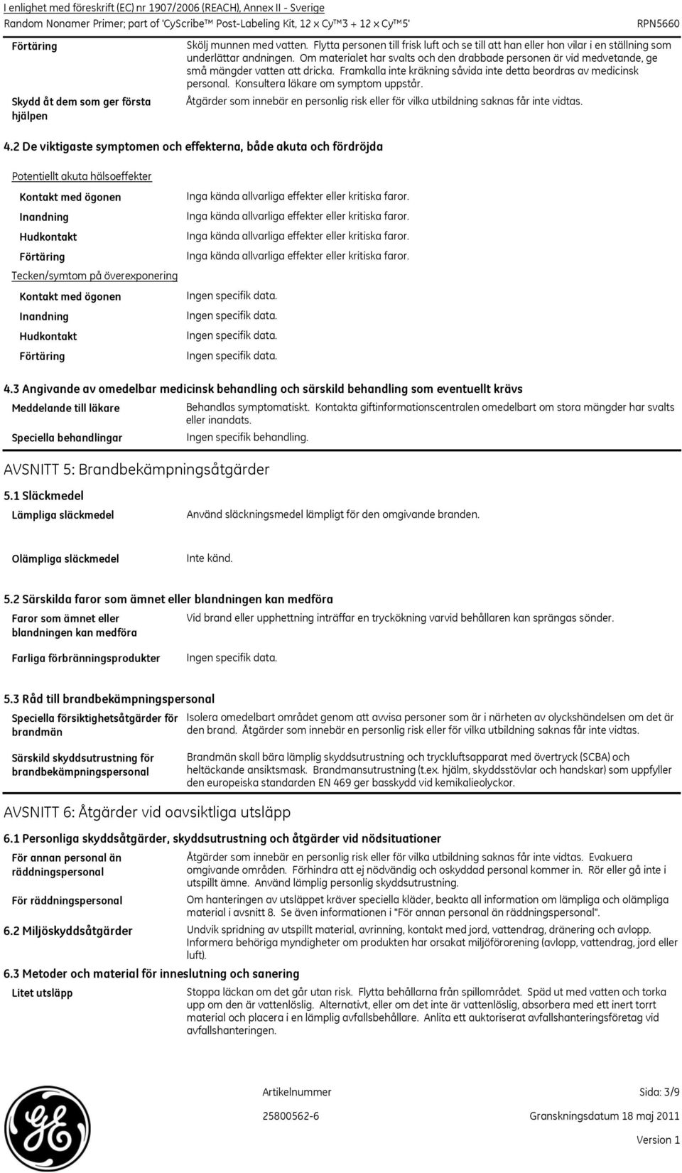 Om materialet har svalts och den drabbade personen är vid medvetande, ge små mängder vatten att dricka. Framkalla inte kräkning såvida inte detta beordras av medicinsk personal.