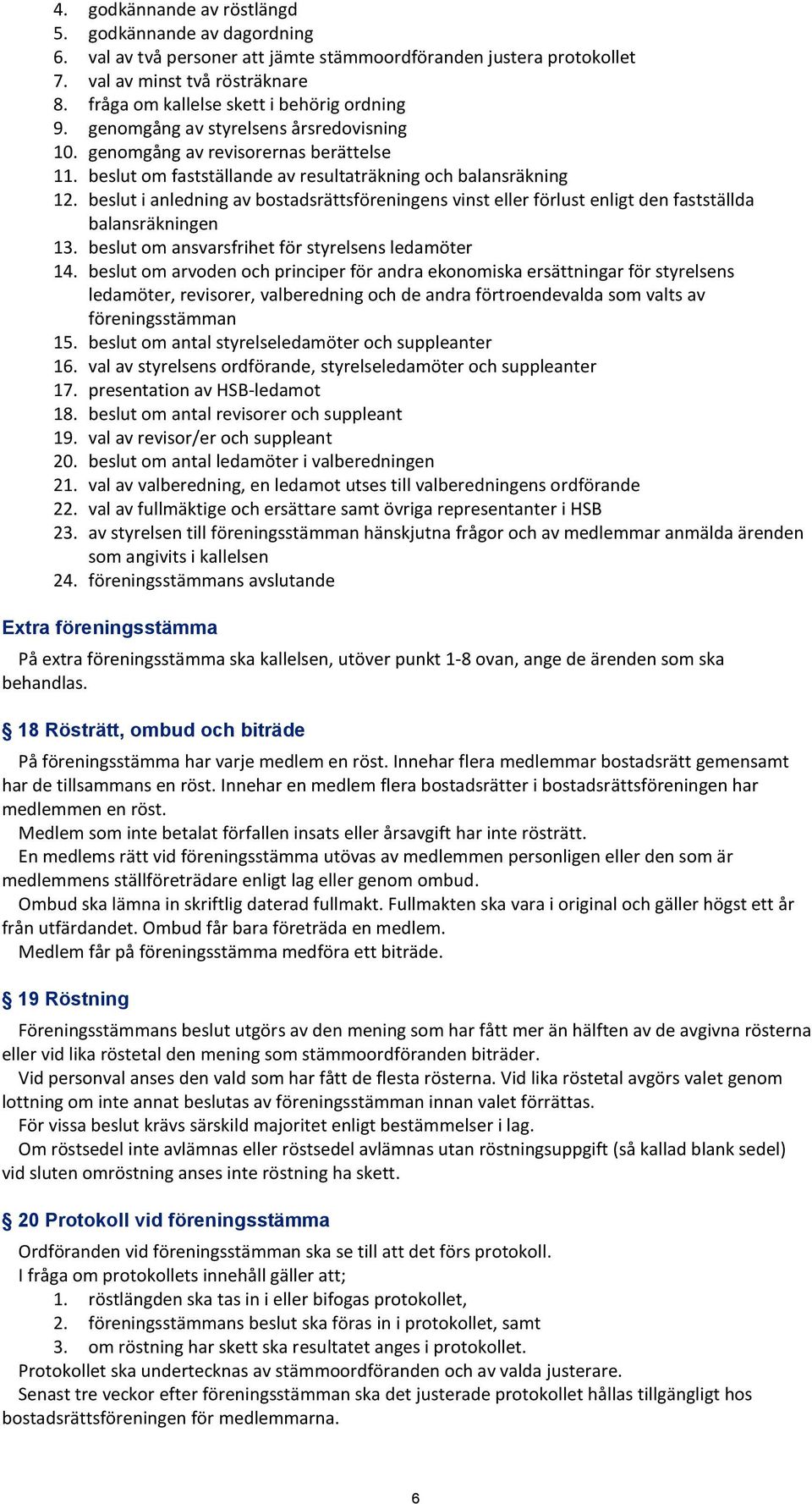 beslut i anledning av bostadsrättsföreningens vinst eller förlust enligt den fastställda balansräkningen 13. beslut om ansvarsfrihet för styrelsens ledamöter 14.