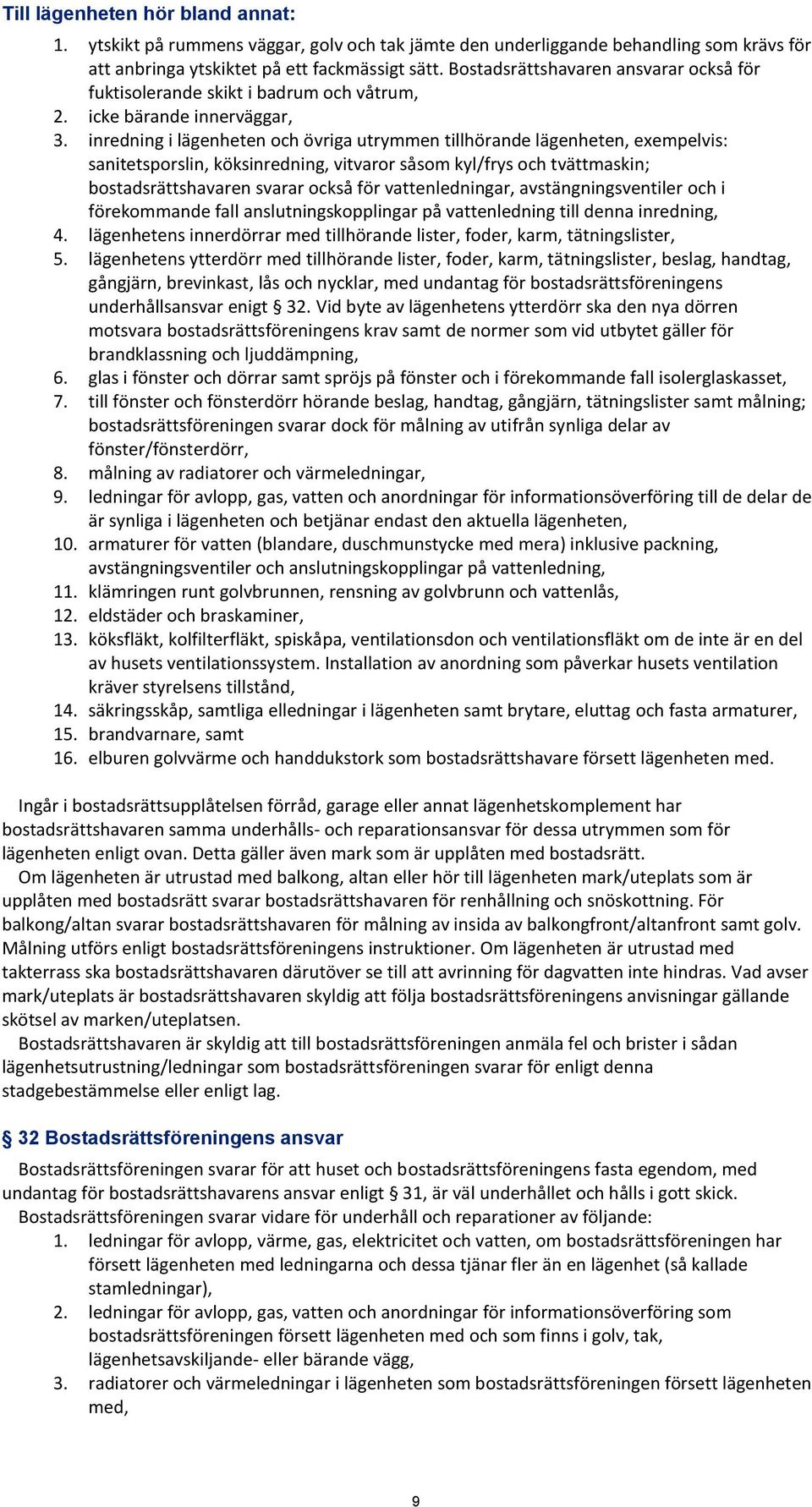 inredning i lägenheten och övriga utrymmen tillhörande lägenheten, exempelvis: sanitetsporslin, köksinredning, vitvaror såsom kyl/frys och tvättmaskin; bostadsrättshavaren svarar också för