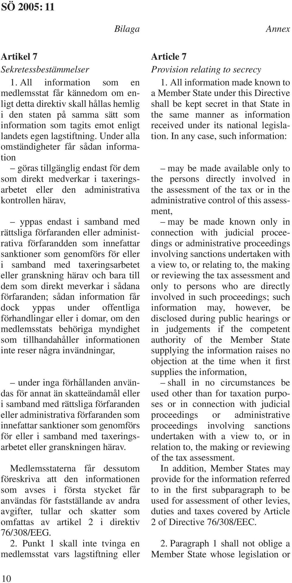 Under alla omständigheter får sådan information göras tillgänglig endast för dem som direkt medverkar i taxeringsarbetet eller den administrativa kontrollen härav, yppas endast i samband med