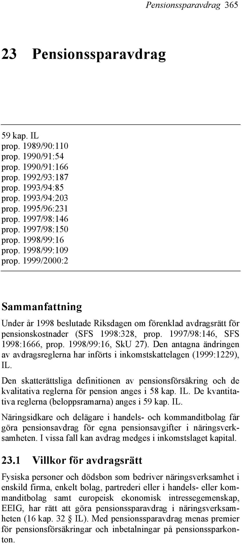 1997/98:146, SFS 1998:1666, prop. 1998/99:16, SkU 27). Den antagna ändringen av avdragsreglerna har införts i inkomstskattelagen (1999:1229), IL.