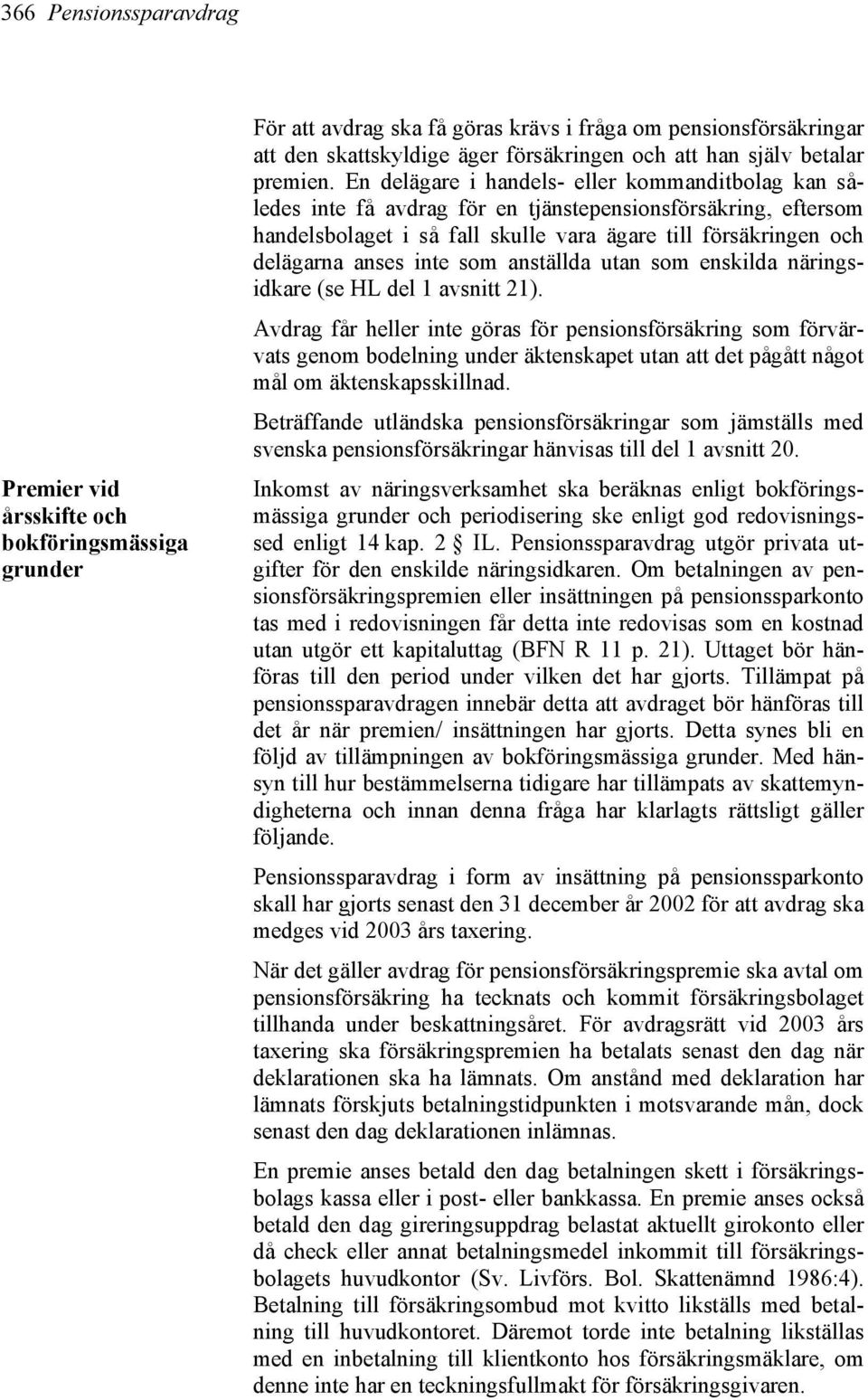 En delägare i handels- eller kommanditbolag kan således inte få avdrag för en tjänstepensionsförsäkring, eftersom handelsbolaget i så fall skulle vara ägare till försäkringen och delägarna anses inte