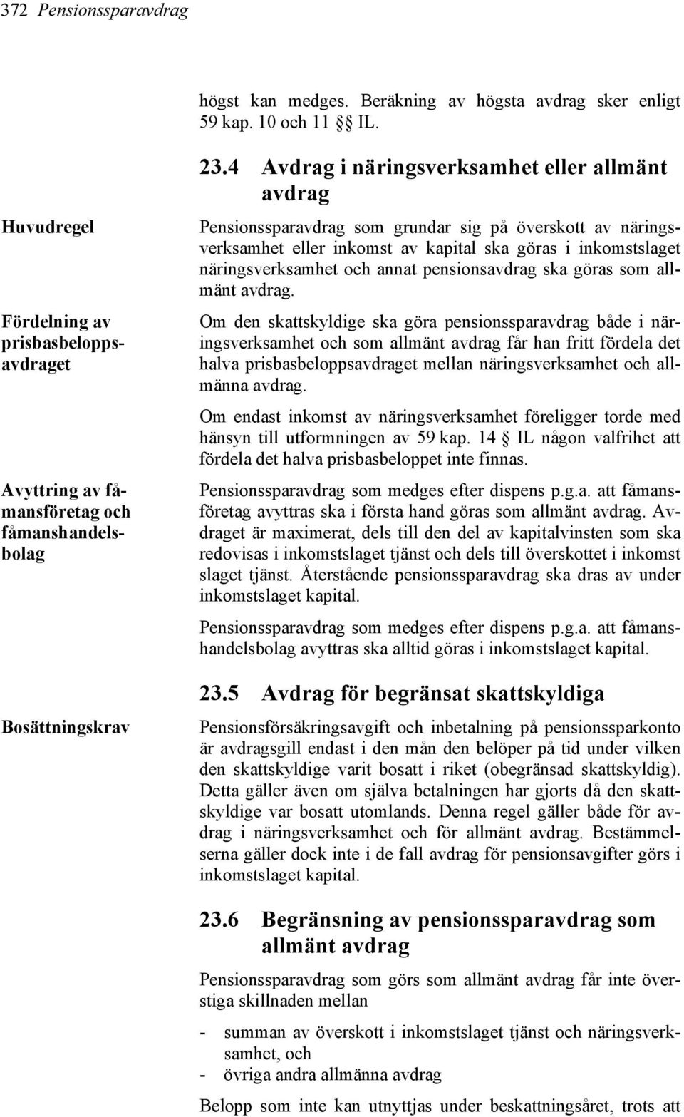 4 Avdrag i näringsverksamhet eller allmänt avdrag Pensionssparavdrag som grundar sig på överskott av näringsverksamhet eller inkomst av kapital ska göras i inkomstslaget näringsverksamhet och annat