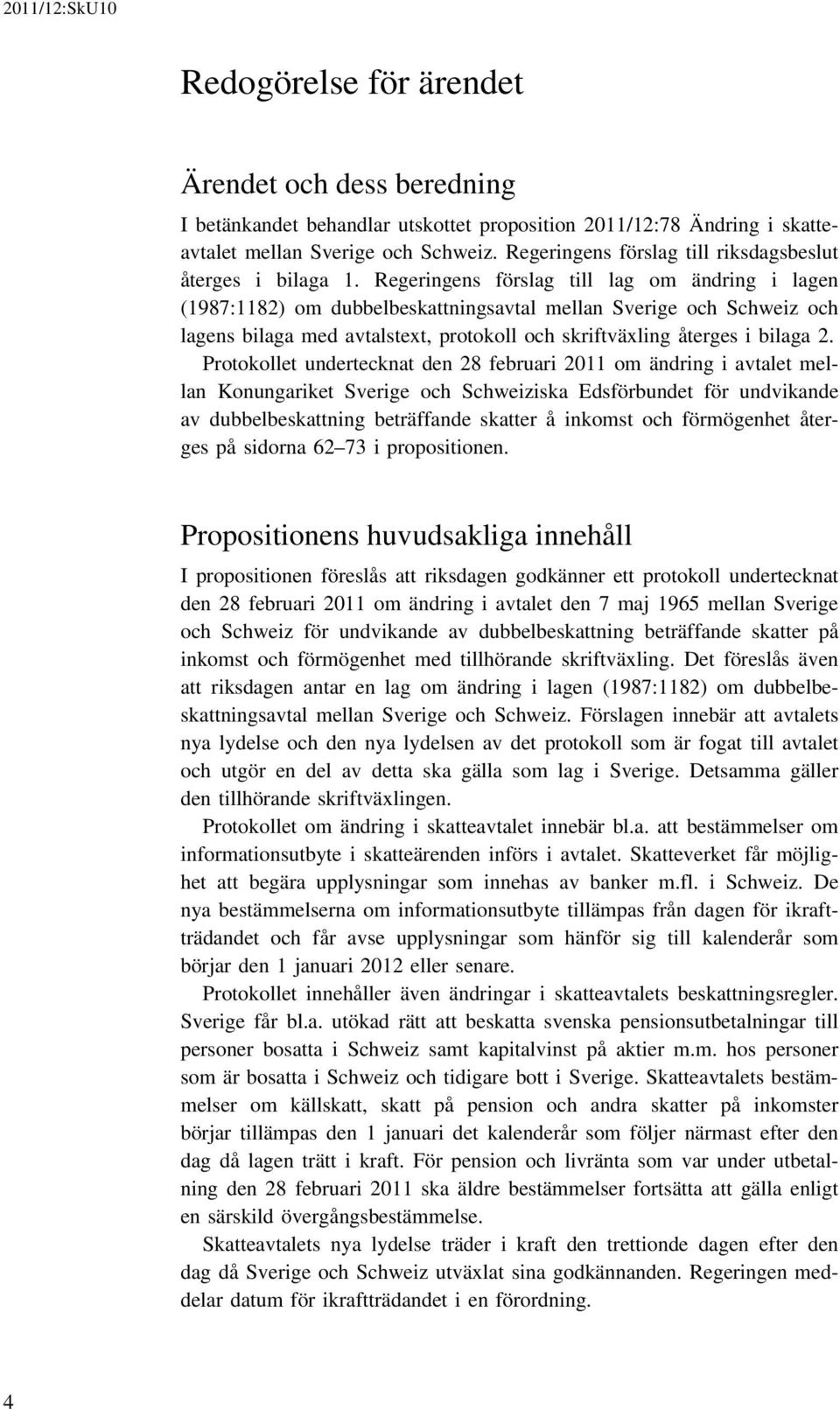 Regeringens förslag till lag om ändring i lagen (1987:1182) om dubbelbeskattningsavtal mellan Sverige och Schweiz och lagens bilaga med avtalstext, protokoll och skriftväxling återges i bilaga 2.