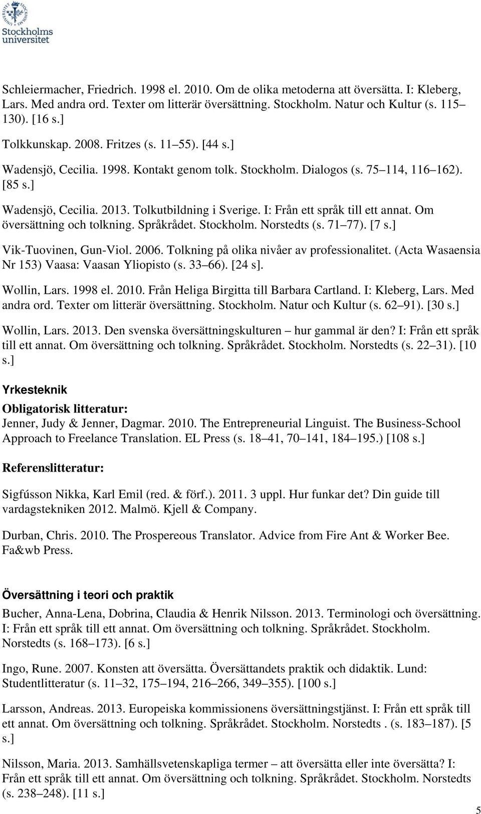 I: Från ett språk till ett annat. Om översättning och tolkning. Språkrådet. Stockholm. Norstedts (s. 71 77). [7 s.] Vik-Tuovinen, Gun-Viol. 2006. Tolkning på olika nivåer av professionalitet.