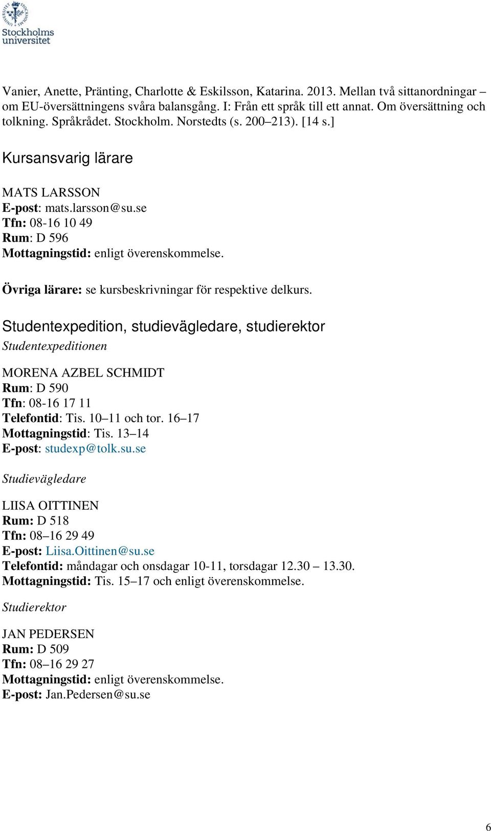 Övriga lärare: se kursbeskrivningar för respektive delkurs. Studentexpedition, studievägledare, studierektor Studentexpeditionen MORENA AZBEL SCHMIDT Rum: D 590 Tfn: 08-16 17 11 Telefontid: Tis.