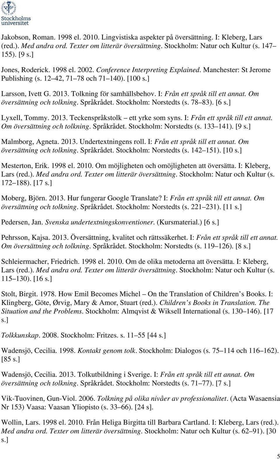 I: Från ett språk till ett annat. Om översättning och tolkning. Språkrådet. Stockholm: Norstedts (s. 78 83). [6 s.] Lyxell, Tommy. 2013. Teckenspråkstolk ett yrke som syns.