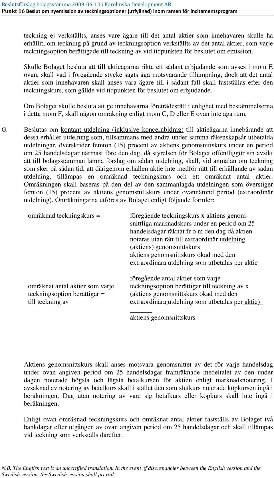 Skulle Bolaget besluta att till aktieägarna rikta ett sådant erbjudande som avses i mom E ovan, skall vad i föregående stycke sagts äga motsvarande tillämpning, dock att det antal aktier som