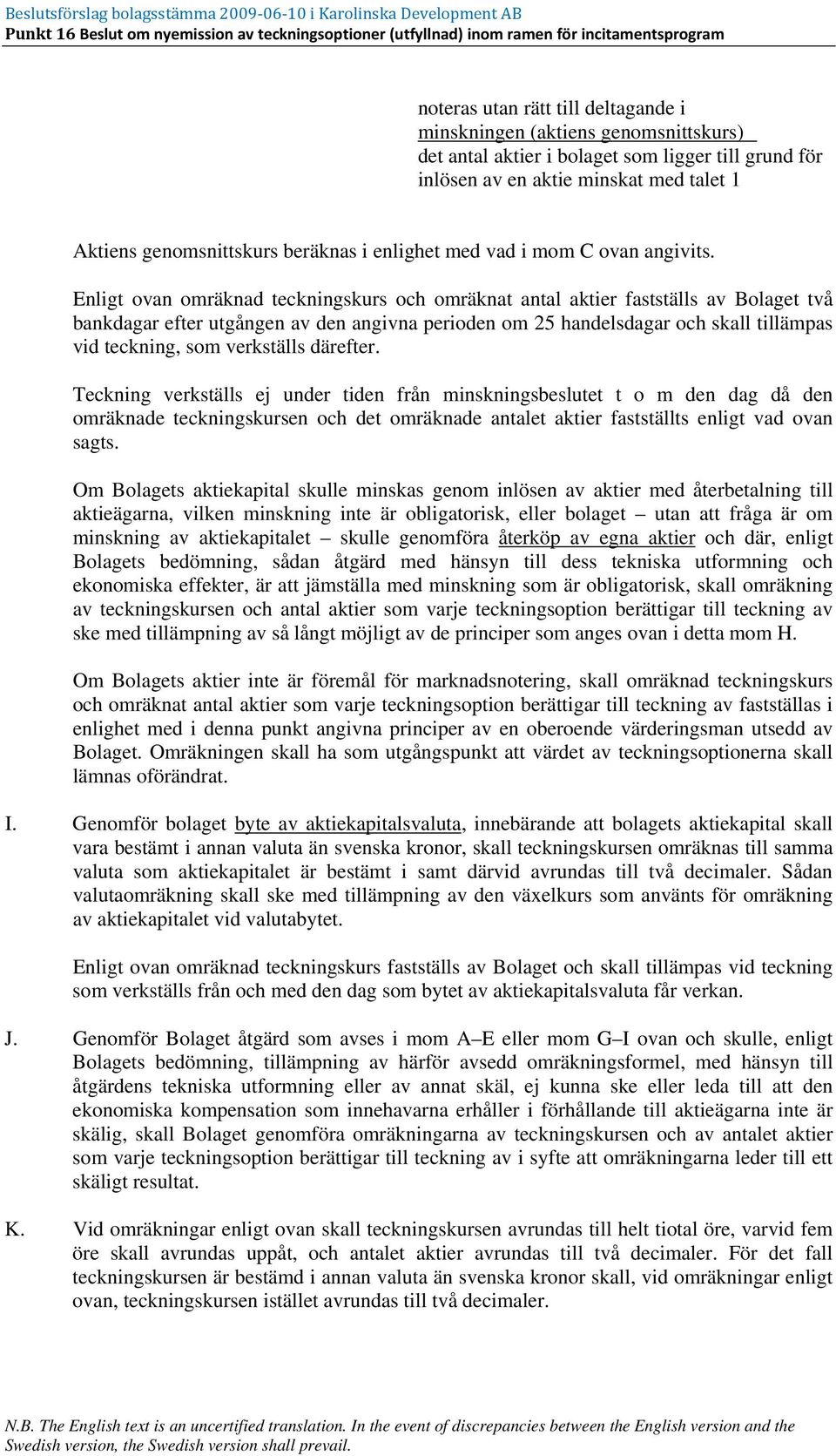 Enligt ovan omräknad teckningskurs och omräknat antal aktier fastställs av Bolaget två bankdagar efter utgången av den angivna perioden om 25 handelsdagar och skall tillämpas vid teckning, som