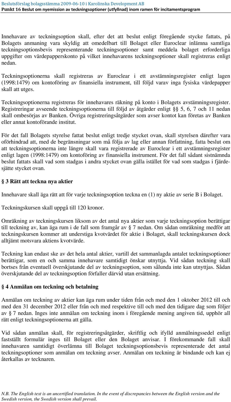 Teckningsoptionerna skall registreras av Euroclear i ett avstämningsregister enligt lagen (1998:1479) om kontoföring av finansiella instrument, till följd varav inga fysiska värdepapper skall att