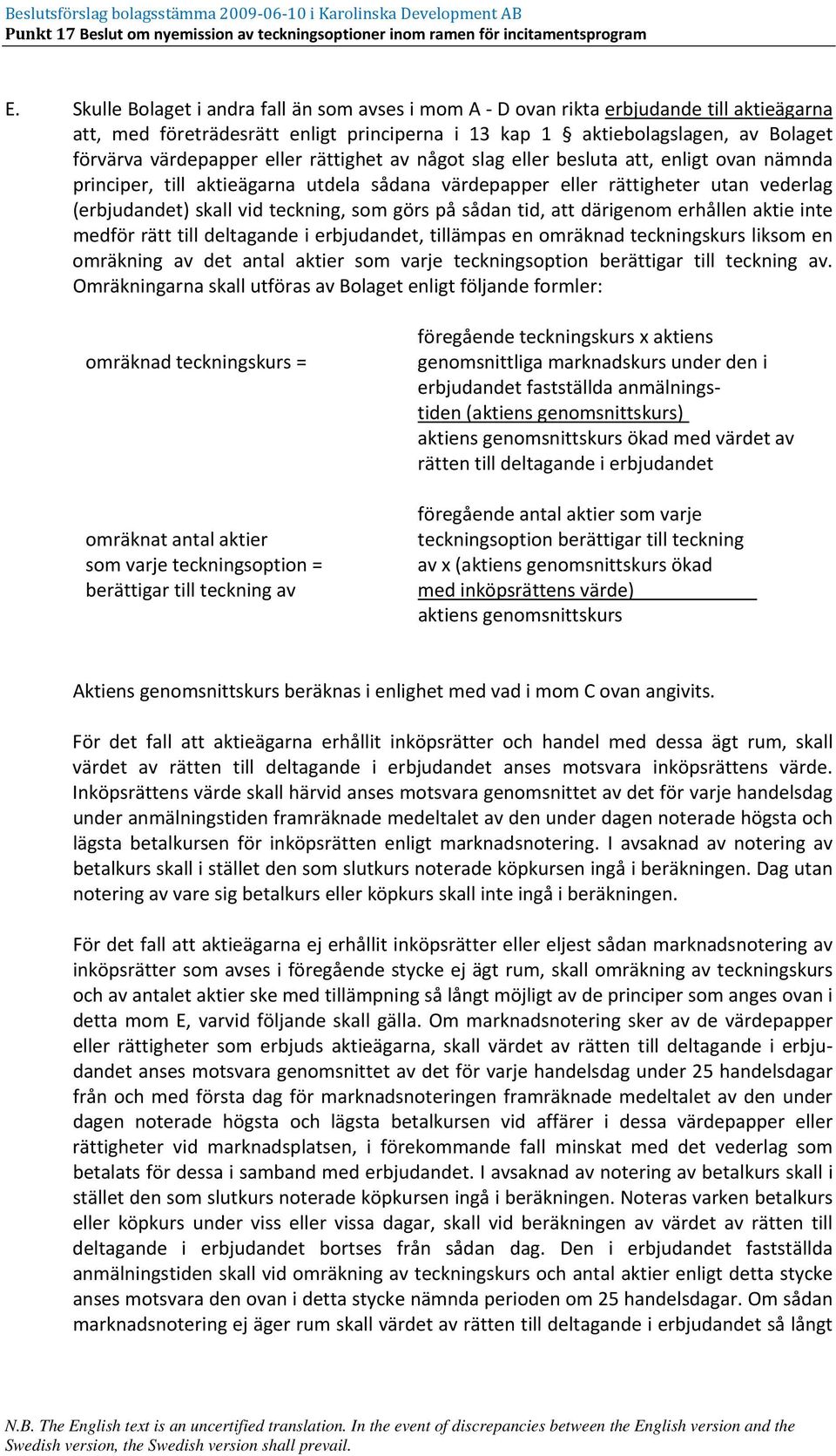 sådan tid, att därigenom erhållen aktie inte medför rätt till deltagande i erbjudandet, tillämpas en omräknad teckningskurs liksom en omräkning av det antal aktier som varje teckningsoption