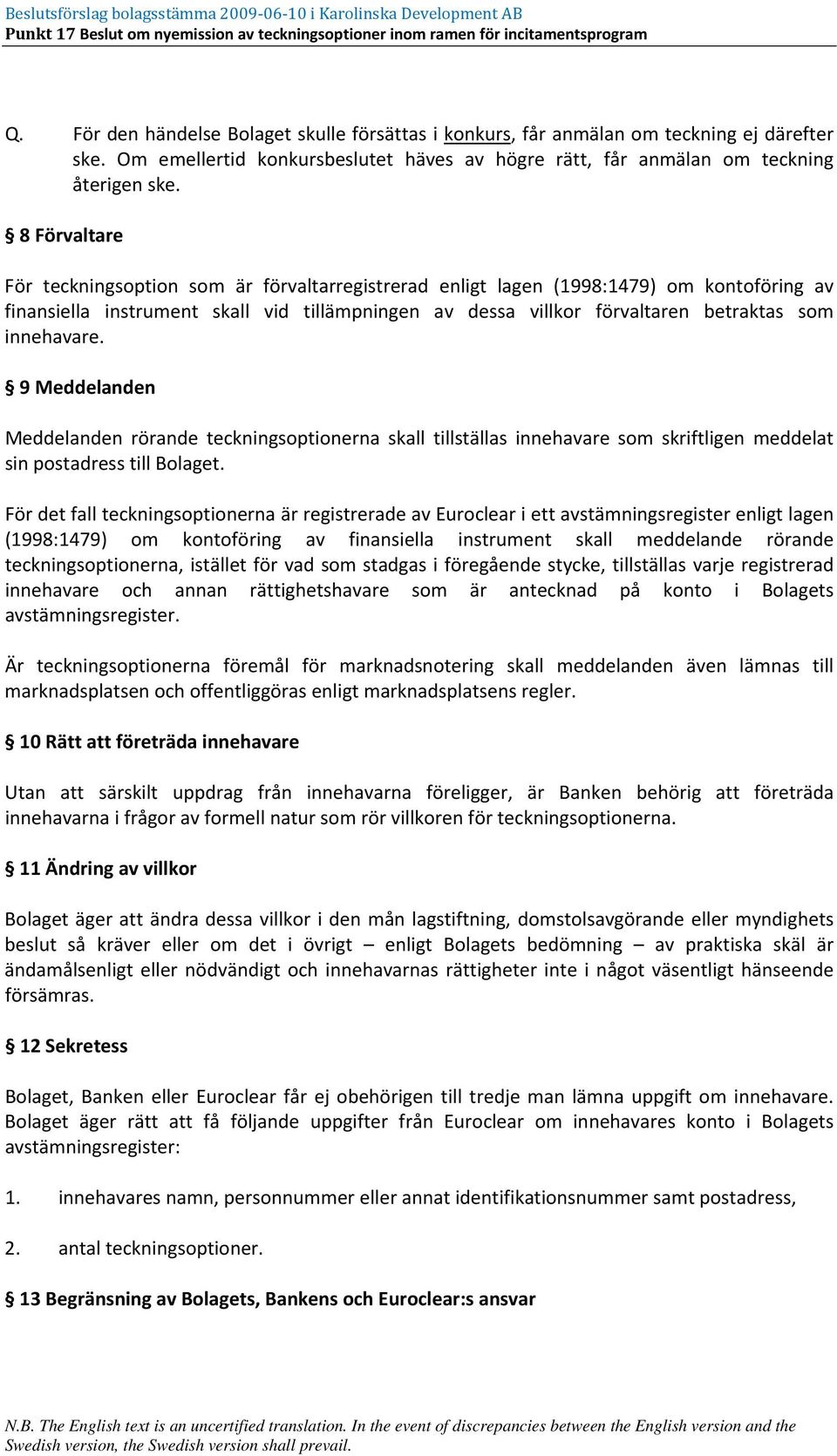 innehavare. 9 Meddelanden Meddelanden rörande teckningsoptionerna skall tillställas innehavare som skriftligen meddelat sin postadress till Bolaget.