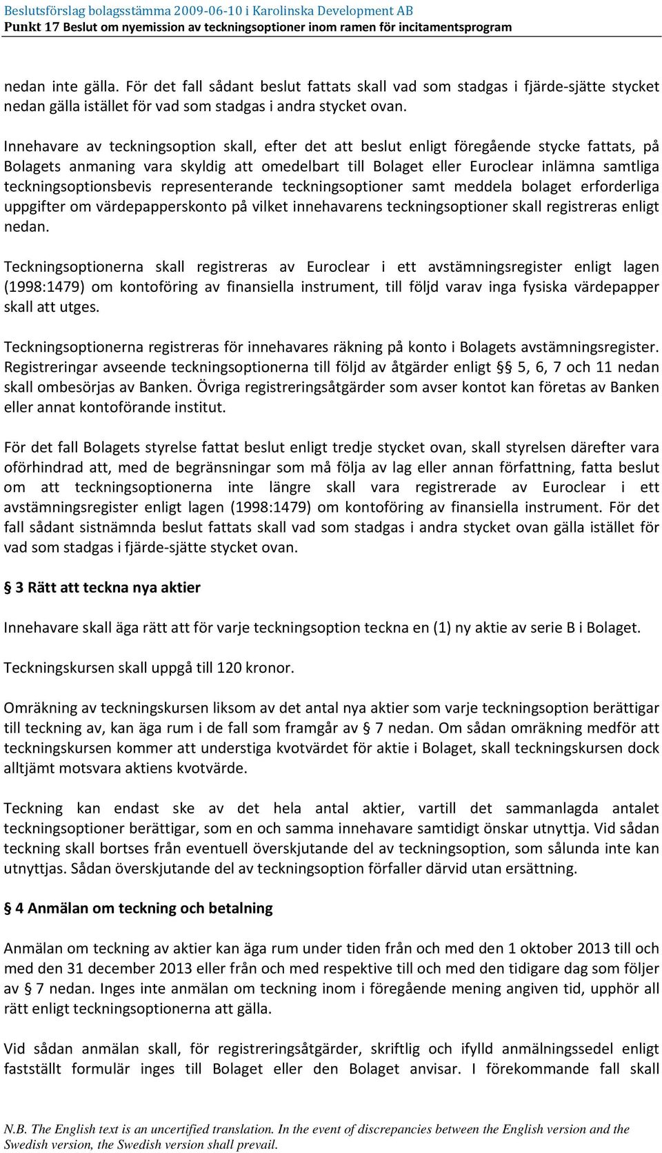 teckningsoptionsbevis representerande teckningsoptioner samt meddela bolaget erforderliga uppgifter om värdepapperskonto på vilket innehavarens teckningsoptioner skall registreras enligt nedan.